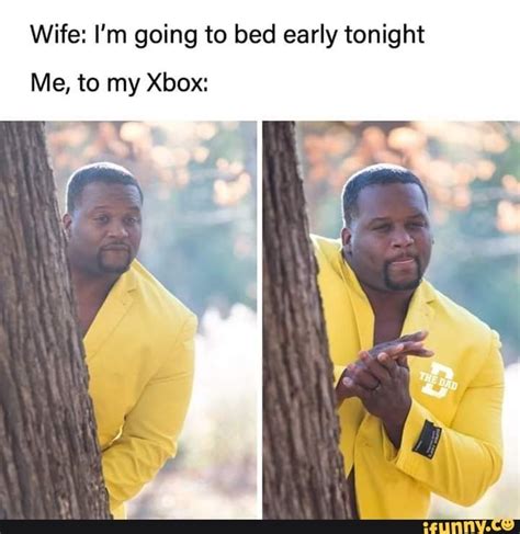 Wife Im Going To Bed Early Tonight Me To My Xbox Ifunny Go