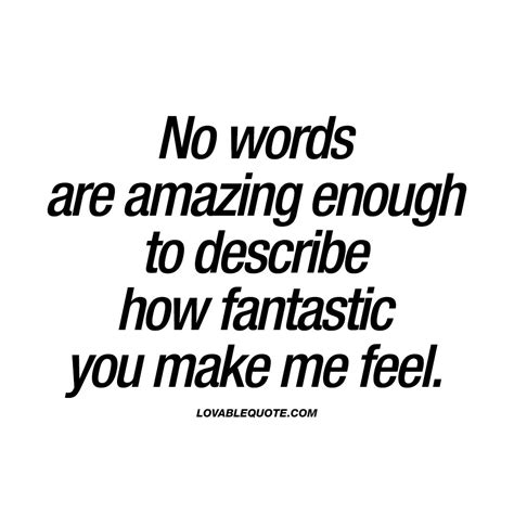 No Words Are Amazing Enough To Describe How Fantastic You Make Me Feel You Know When Your