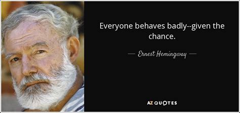 Ernest Hemingway Quote Everyone Behaves Badly Given The Chance