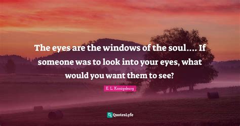 The Eyes Are The Windows Of The Soul If Someone Was To Look Into Y