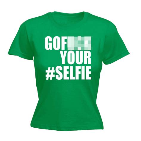 Funny Womens T Shirts Go Fck Your Selfie Photo Fitted T Shirt Birthday Novelty Ebay