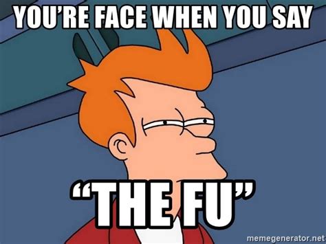 Youre Face When You Say “the Fu” Futurama Fry Meme Generator