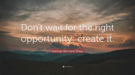 George Bernard Shaw Quote Dont Wait For The Right Opportunity