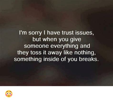 Trust is the act of placing confidence in someone or something else. I'm Sorry I Have Trust Issues but When You Give Someone ...