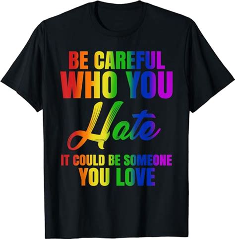 be careful who you hate it could be someone you love lgbt t shirt uk fashion