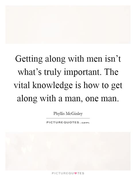 Every man is a volume if you know how to read him. Getting along with men isn't what's truly important. The ...