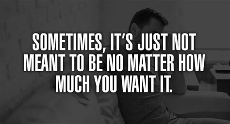 Sometimes Its Just Not Meant To Be No Matter How Much You Want It