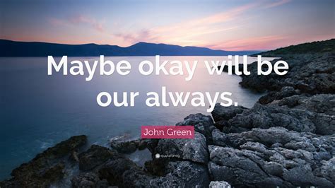 John Green Quote Maybe Okay Will Be Our Always Wallpapers Quotefancy