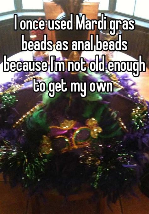 I Once Used Mardi Gras Beads As Anal Beads Because Im Not Old Enough To Get My Own