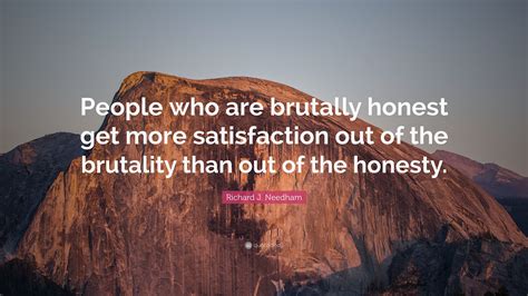 Richard J Needham Quote “people Who Are Brutally Honest Get More Satisfaction Out Of The