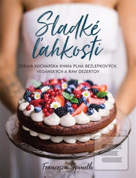 Kniha Sladké ľahkosti Zdravá kuchárska kniha plná bezlepkových, vegánskych a raw dezertov ...