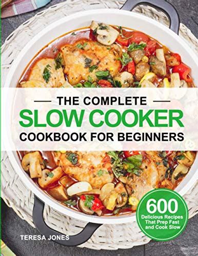 The Complete Slow Cooker Cookbook For Beginners 600 Delicious Recipes