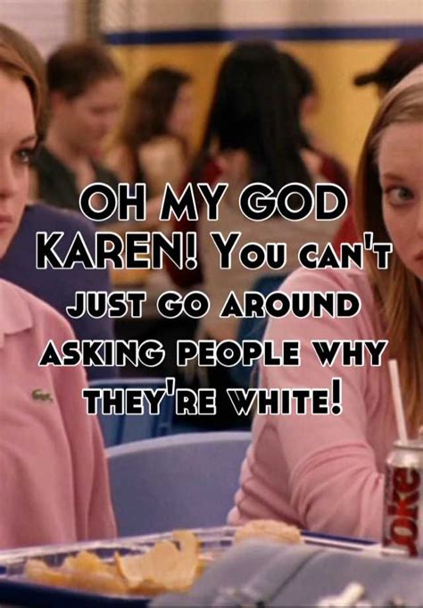 oh my god karen you can t just go around asking people why they re white