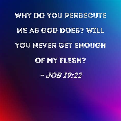 Job 1922 Why Do You Persecute Me As God Does Will You Never Get Enough Of My Flesh