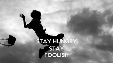 Likewise, someone who is foolish acts without thinking and takes unnecessary risks. STAY HUNGRY STAY FOOLISH Poster | GloriaBi | Keep Calm-o-Matic