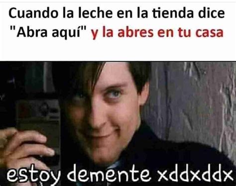 Cuando La Leche En La Tienda Dice Abra Aquí Y La Abres En Tu Casa Estoy Demente Xddxddx Memes