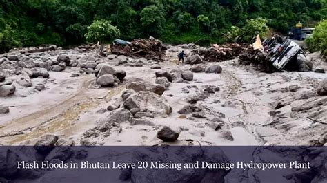 Flash Floods In Bhutan Leave 20 Missing And Damage Hydropower Plant