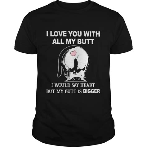 Cat I Love You All My Butt I Would Say Heart But My Butt Is Bigger Shirt Trend Tee Shirts Store