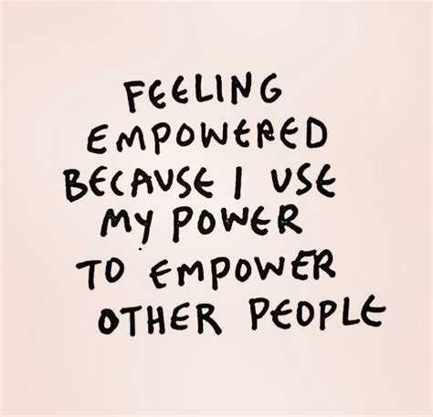 Feeling Empowered Because I Use My Power To Empower Other People