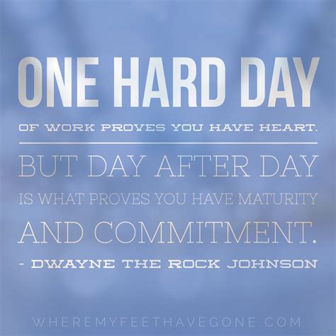 One Hard Day Of Work Proves You Have Heart But Day After Day Is What
