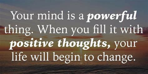 Your Mind Is A Powerful Thing When You Fill It With Positive Thoughts Your Life Will Begin To