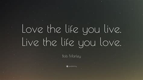 Bob Marley Quote Love The Life You Live Live The Life