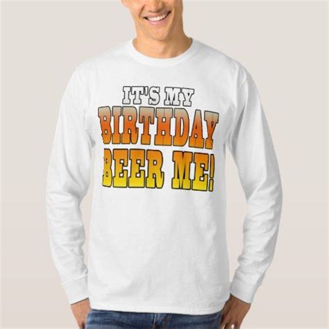 Its My Birthday Beer Me Funny Bday Joke T Shirt Zazzle Old T