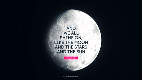 And We All Shine On Like The Moon And The Stars And The Sun Quote