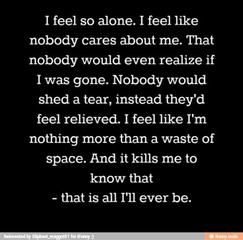 I Feel So Alone I Feel Like Nobody Cares About Me That Nobody Would