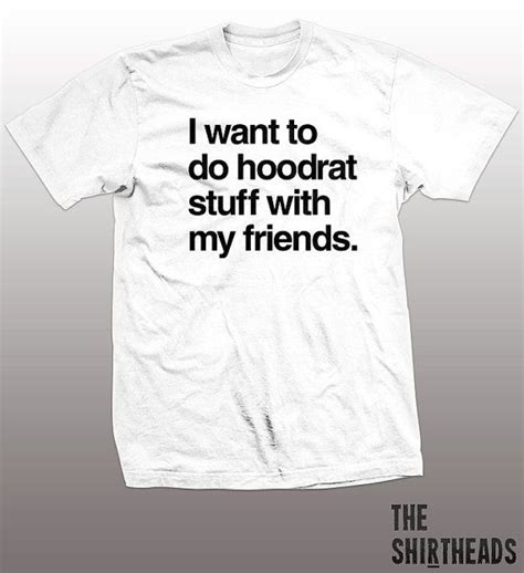 I Want To Do Hoodrat Stuff With My Friends Shirt Tshirt Mens Womens T Funny Tee