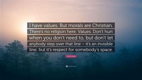 John Lydon Quote I Have Values But Morals Are Christian Theres No
