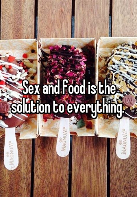 Sex And Food Is The Solution To Everything