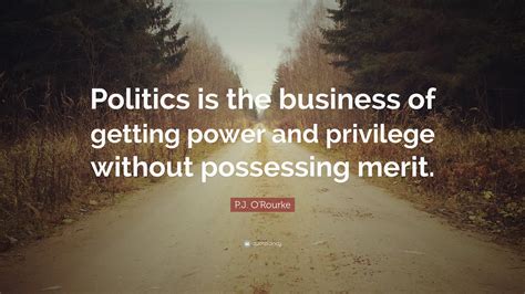 Pj Orourke Quote “politics Is The Business Of Getting Power And