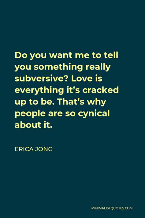 Erica Jong Quote Do You Want Me To Tell You Something Really Subversive Love Is Everything It