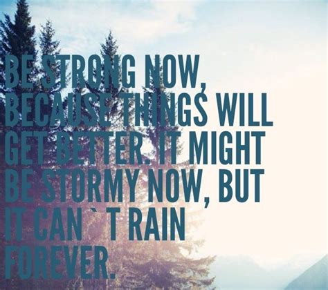 Be Strong Now Because Things Will Get Better It May Be
