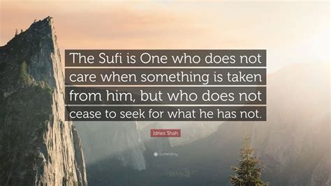 Idries Shah Quote The Sufi Is One Who Does Not Care When Something Is