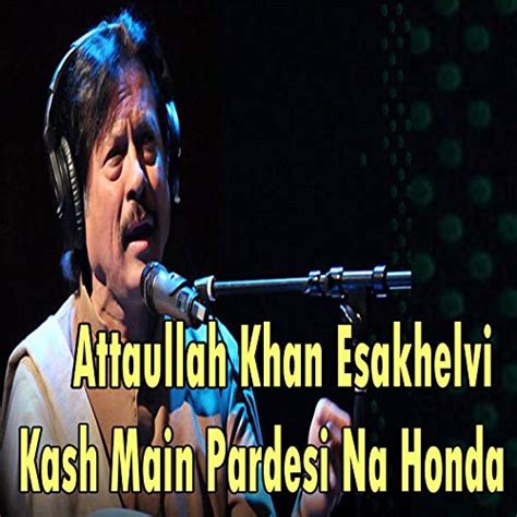Amazon Music Attaullah Khan Esakhelviのkash Main Pardesi Na Honda