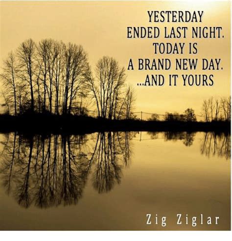 Yesterday Ended Last Night Today Is A Brand New Day And It Yours Z I G