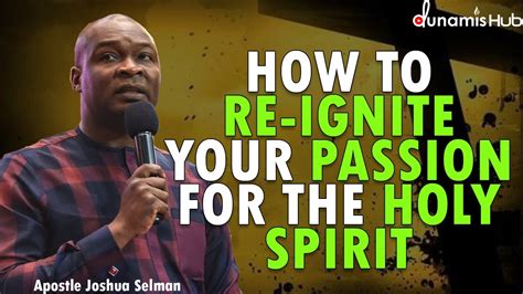 How To Re Ignite Your Passion For The Holyspirit Apostle Joshua