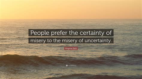 Virginia Satir Quote People Prefer The Certainty Of Misery To The