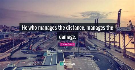 He Who Manages The Distance Manages The Damage Quote By Rener
