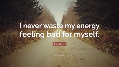 Sam Berns Quote I Never Waste My Energy Feeling Bad For Myself