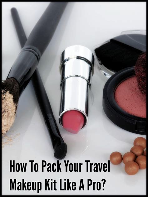 How To Pack Your Travel Makeup Kit Like A Pro