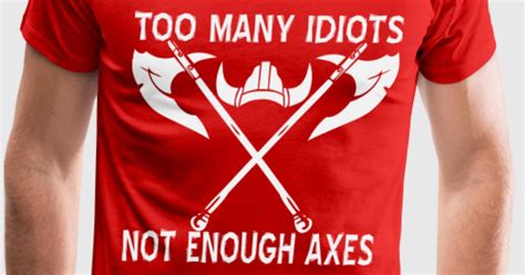 Too Many Idiots Not Enough Axes By Whitetigerllc Spreadshirt