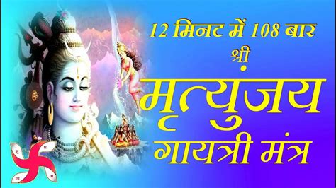 Mrityunjay Gayatri Mantra 108 Times In 12 Minutes Mrityunjaya Gayatri