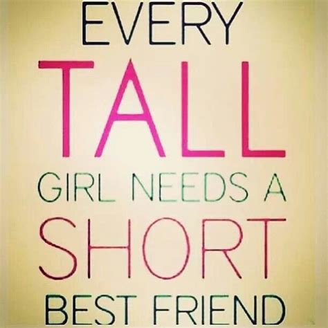 Every Tall Girl Needs A Short Best Friend Friends Quotes Bff