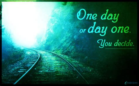 One Day Or Day One You Decide Popular Inspirational Quotes At