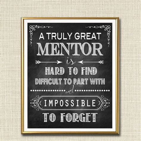 The mentor can be your parents, teachers, instructors or any other person that teaches you something valuable that helps you throughout your life. Mentor Gift A Truly Great Mentor is Hard to Find Impossible