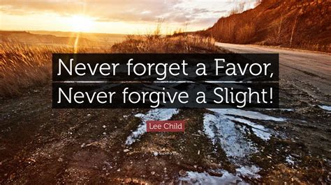 Lee Child Quote Never Forget A Favor Never Forgive A Slight