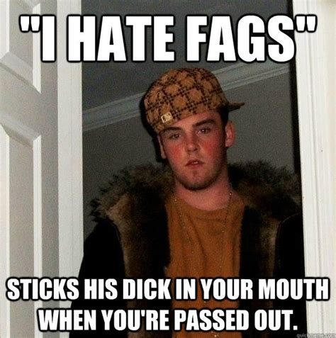 I Hate Fags Sticks His Dick In Your Mouth When Youre Passed Out